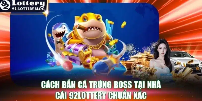 Cách Bắn Cá Trúng Boss Tại Nhà Cái 92lottery Chuẩn Xác