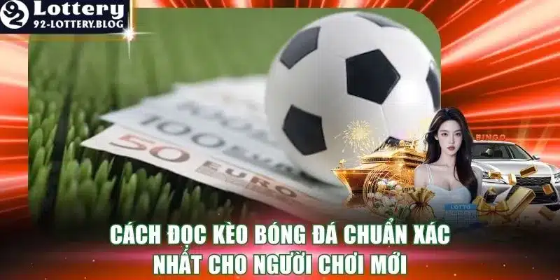 Cách Đọc Kèo Bóng Đá Chuẩn Xác Nhất Cho Người Chơi Mới