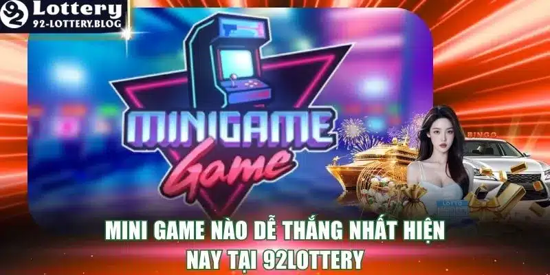 Mini Game Nào Dễ Thắng Nhất Hiện Nay Tại 92lottery