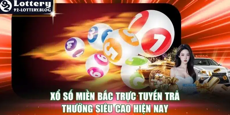 Xổ Số Miền Bắc Trực Tuyến Trả Thưởng Siêu Cao Hiện Nay